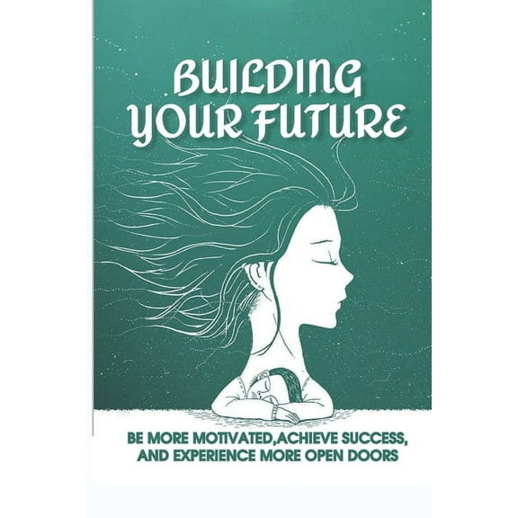 Building Your Future: Be More Motivated, Achieve Success, And Experience More Open Doors: Motivational Self-Help (Paperback)