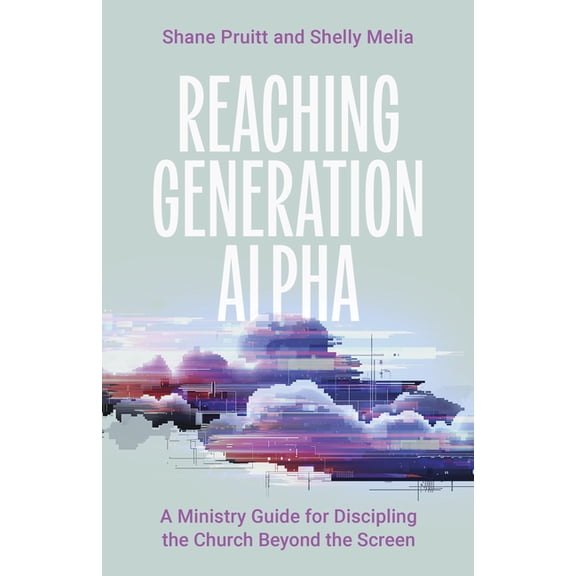 Reaching Generation Alpha: A Ministry Guide for Discipling the Church Beyond the Screen, (Paperback)