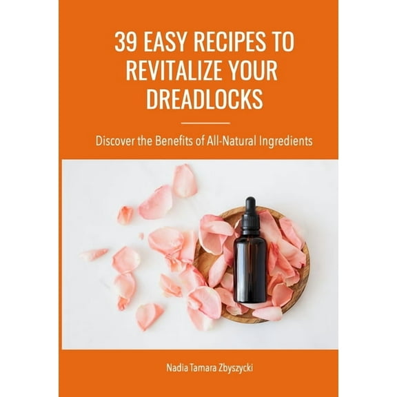 39 Easy Recipes to Revitalize Your Dreadlocks: Discover the Benefits of All-Natural Ingredients, (Paperback)