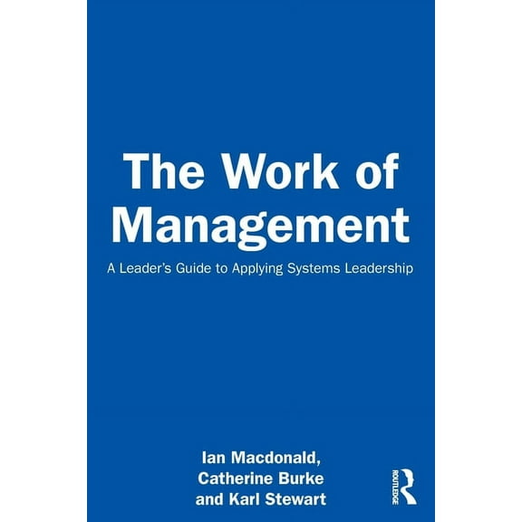 The Work of Management: A Leader's Guide to Applying Systems Leadership, (Paperback)