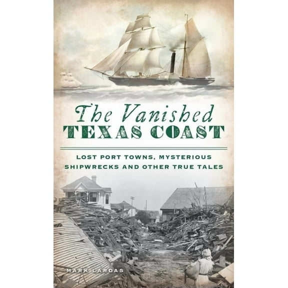 Vanished Texas Coast: Lost Port Towns, Mysterious Shipwrecks and Other True Tales (Hardcover)