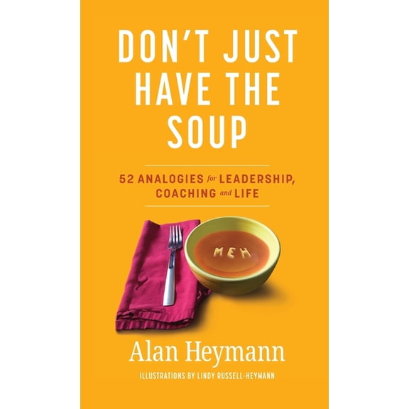 Don't Just Have the Soup: 52 Analogies for Leadership, Coaching and Life, (Hardcover)