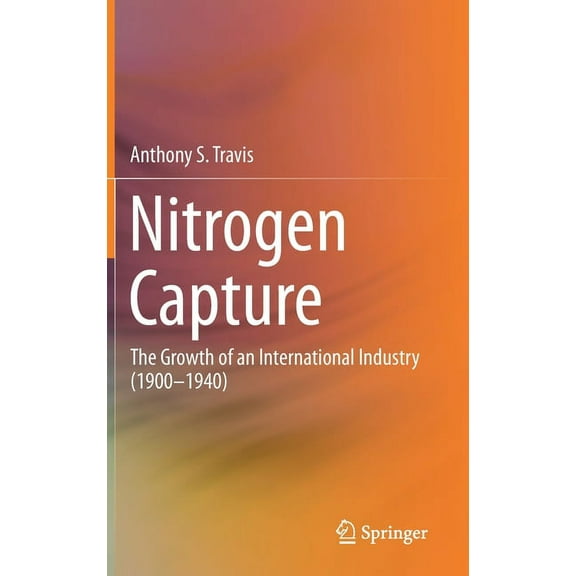 Nitrogen Capture: The Growth of an International Industry (1900-1940), (Hardcover)