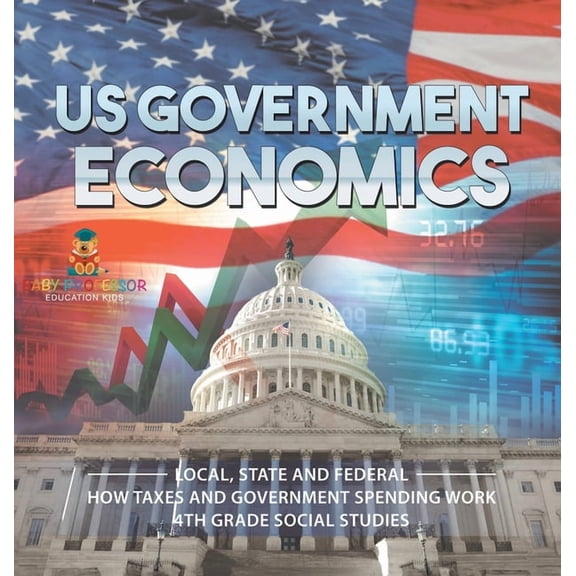 US Government Economics - Local, State and Federal How Taxes and Government Spending Work 4th Grade Children's Governmen, (Hardcover)