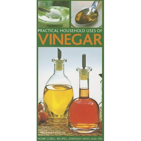 Practical Household Uses of Vinegar : Home Cures, Recipes, Everyday Hints and Tips