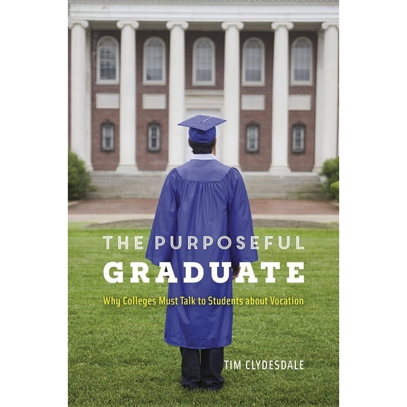 The Purposeful Graduate: Why Colleges Must Talk to Students about Vocation, (Paperback)
