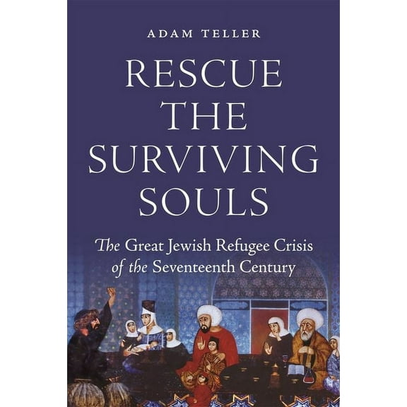 Rescue the Surviving Souls: The Great Jewish Refugee Crisis of the Seventeenth Century, (Hardcover)