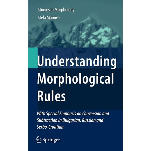 Studies in Morphology Understanding Morphological Rules: With Special Emphasis on Conversion and Subtraction in Bulgarian, Russian and Serbo-C, Book 1, (Hardcover)