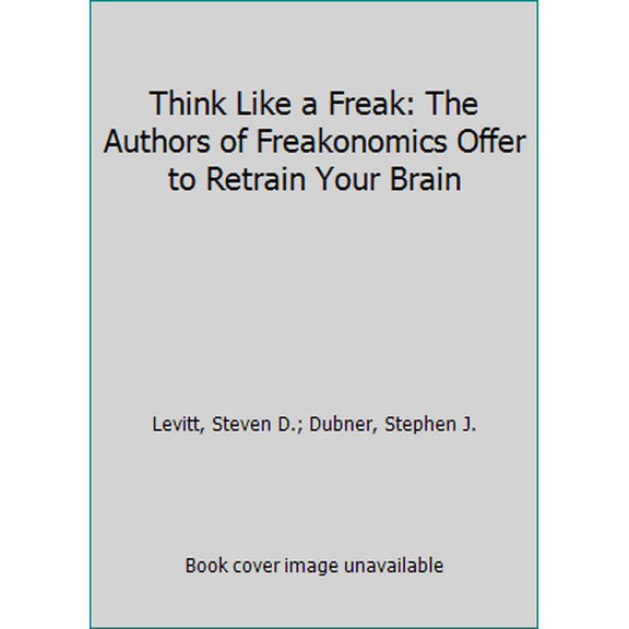 Pre-Owned Think Like a Freak: The Authors of Freakonomics Offer to Retrain Your Brain (Paperback) by Steven D Levitt, Stephen J Dubner