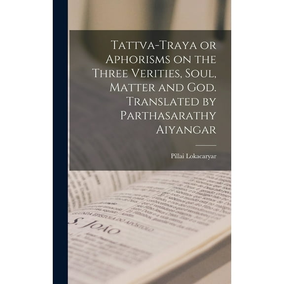 Tattva-traya or Aphorisms on the Three Verities, Soul, Matter and God. Translated by Parthasarathy Aiyangar (Hardcover)