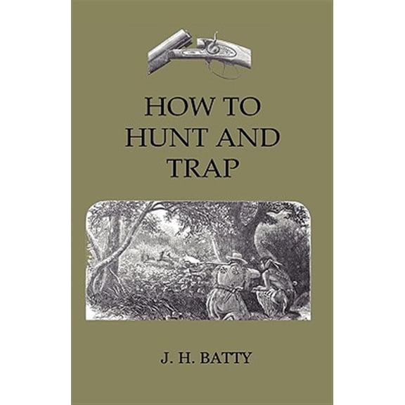 Pre-Owned How to Hunt and Trap : Containing Full Instructions for Hunting the Buffalo, Elk, Moose, Deer, Antelope, Bear, Fox, Grouse, Quail, Geese, Ducks, Woodcock, Snipe, Etc., Etc