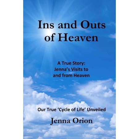 Ins and Outs of Heaven: A True Story Jenna s Visits to and from Heaven: Our True Cycle of Life Unveiled (Paperback)