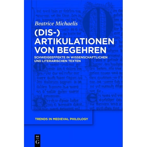 Trends in Medieval Philology (Dis-)Artikulationen Von Begehren: Schweigeeffekte in Wissenschaftlichen Und Literarischen Texten, Book 25, (Hardcover)