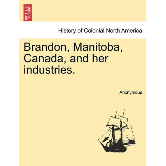 Brandon, Manitoba, Canada, and Her Industries.