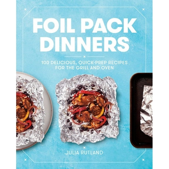 Pre-Owned Foil Pack Dinners: 100 Delicious, Quick-Prep Recipes for the Grill and Oven: A Cookbook (Paperback) 1982141085 9781982141080