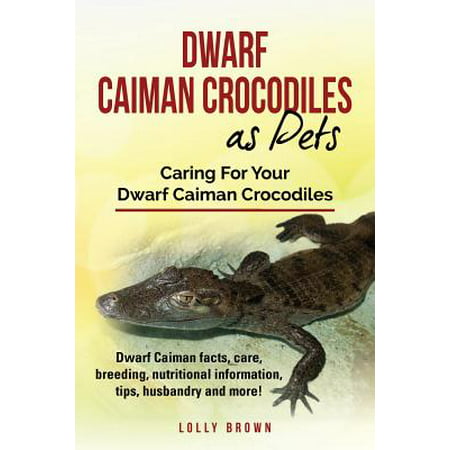 Dwarf Caiman Crocodiles as Pets : Dwarf Caiman Facts, Care, Breeding, Nutritional Information, Tips, Husbandry and More! Caring for Your Dwarf Caiman