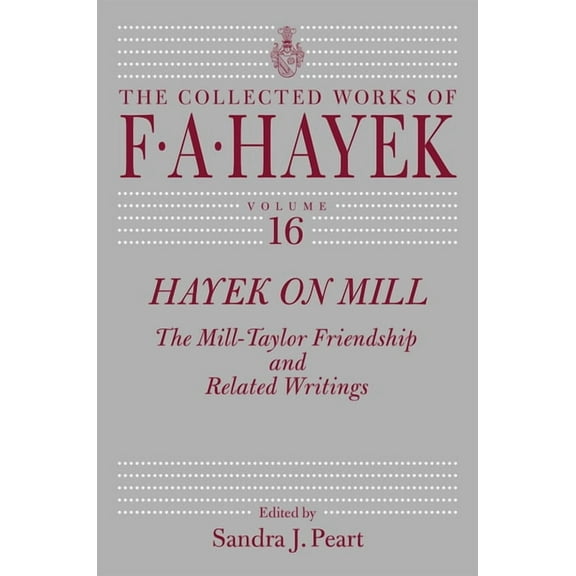Collected Works of F. A. Hayek Hayek on Mill: The Mill-Taylor Friendship and Related Writings Volume 16, Book 16, (Hardcover)
