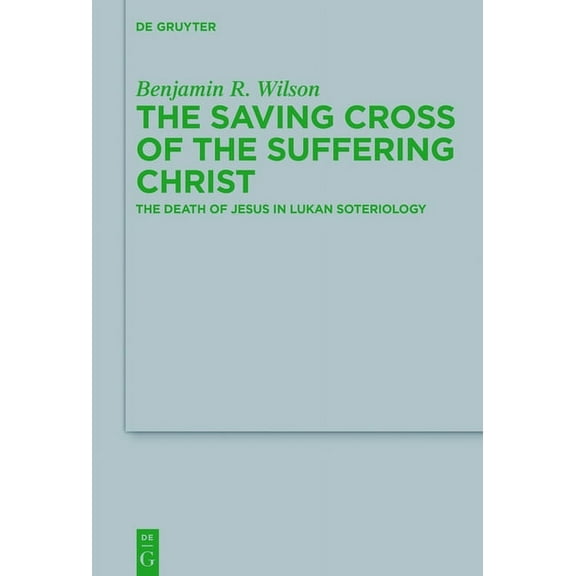 Beihefte Zur Zeitschrift Für die Neutest The Saving Cross of the Suffering Christ: The Death of Jesus in Lukan Soteriology, Book 223, (Hardcover)