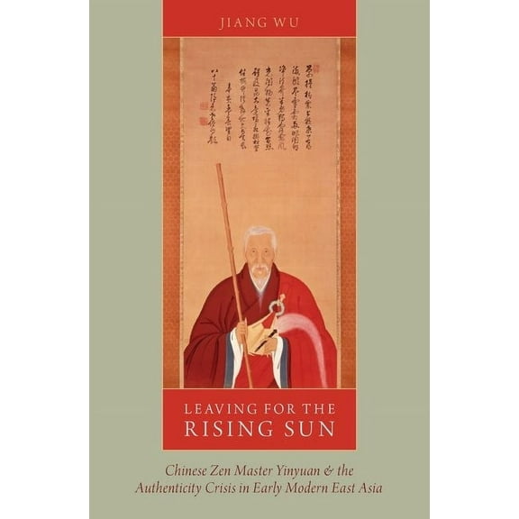 Leaving for the Rising Sun: Chinese Zen Master Yinyuan and the Authenticity Crisis in Early Modern East Asia, (Paperback)