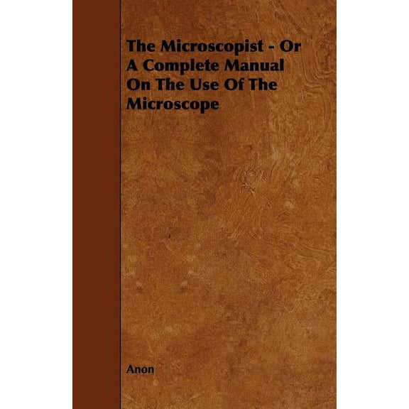 The Microscopist - Or A Complete Manual On The Use Of The Microscope, (Paperback)