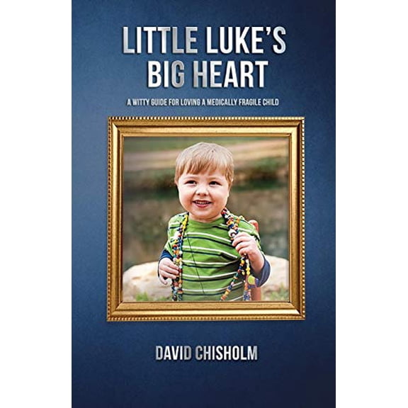 Pre-Owned Little Luke's Big Heart : A Witty Guide for Loving a Medically Fragile Child (Paperback)