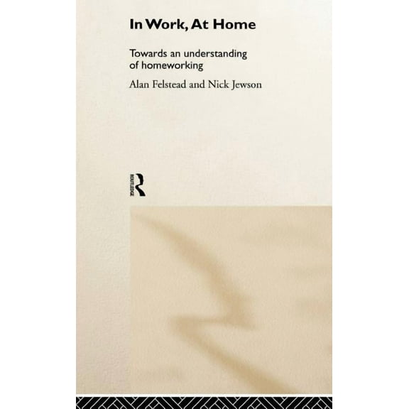 In Work, At Home: Towards an Understanding of Homeworking, (Hardcover)