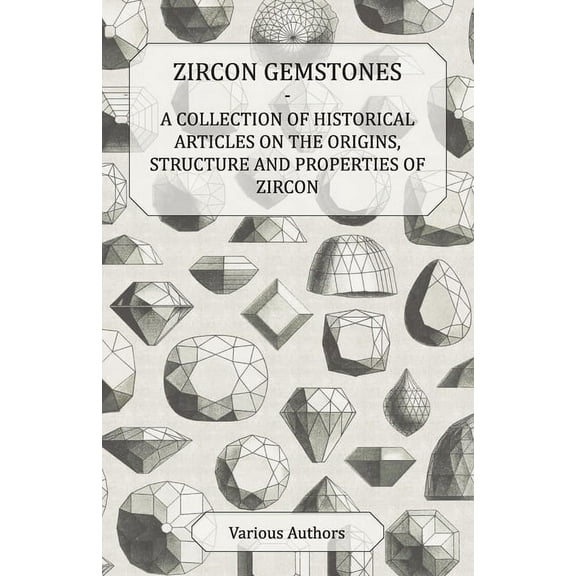Zircon Gemstones - A Collection of Historical Articles on the Origins, Structure and Properties of Zircon, (Paperback)