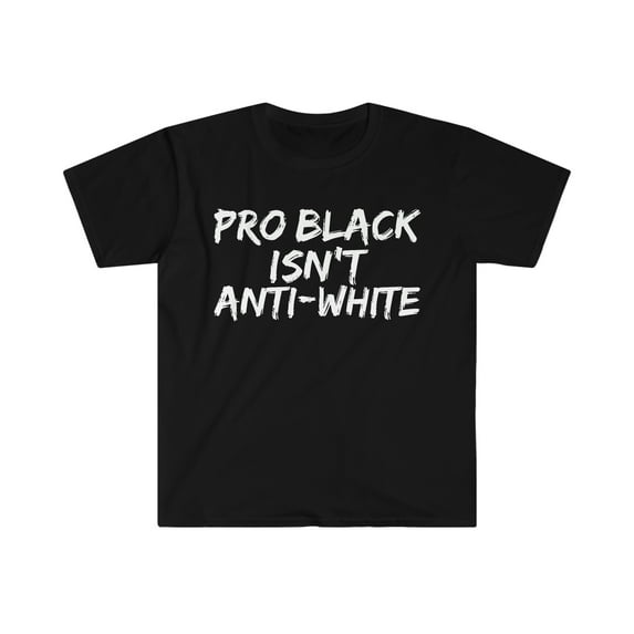 Pro Black Isn't Anti-White Unisex T-shirt S-3XL Black Pride Black Proud