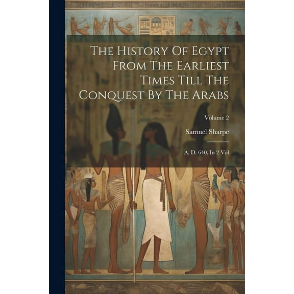 The History Of Egypt From The Earliest Times Till The Conquest By The Arabs : A. D. 640. In 2 Vol; Volume 2 (Paperback)