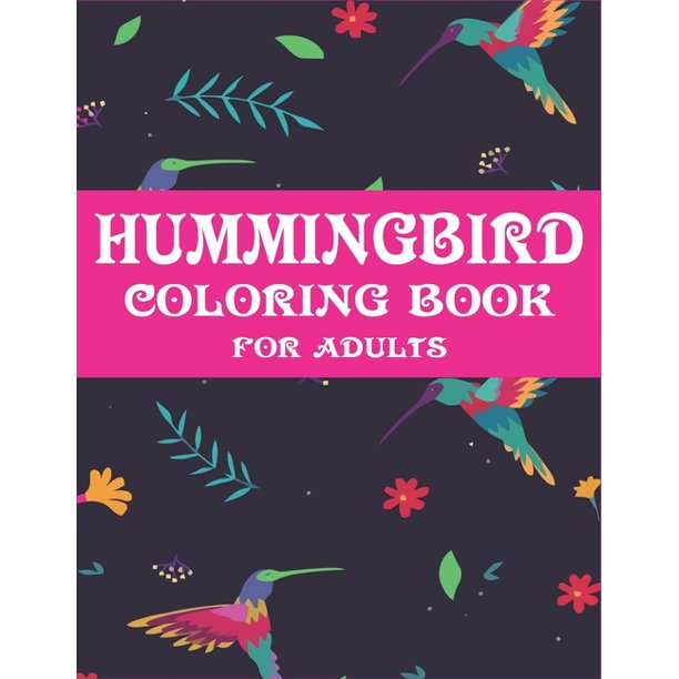 Download Hummingbird Coloring Book For Adults Colouring Book Featuring Charming Hummingbirds Beautiful Flowers And Nature Patterns For Stress Relief And Relaxation Cool Gifts For Friends And Family Paperback Walmart Com Walmart Com