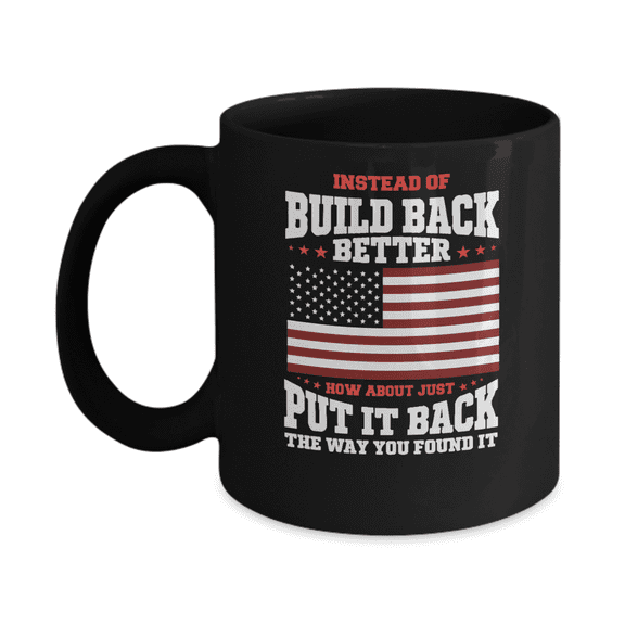 Instead of Build Back Better How About Just Put It Back the Way You Found It Mug
