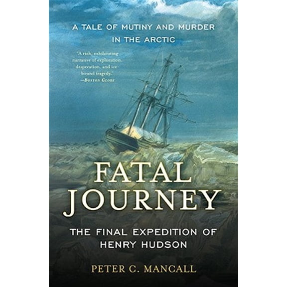 Pre-Owned Fatal Journey: The Final Expedition of Henry Hudson--A Tale of Mutiny and Murder in the Arctic (Paperback) 0465020313 9780465020317