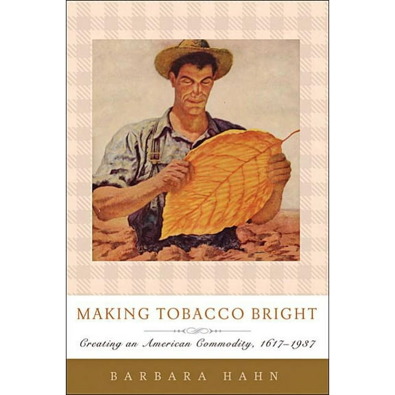 Johns Hopkins Studies in the History of  Making Tobacco Bright: Creating an American Commodity, 1617-1937, (Paperback)