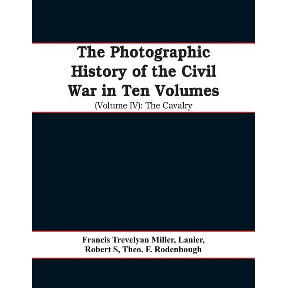 The photographic history of the Civil War In Ten Volumes (Volume IV): The Cavalry, (Paperback)
