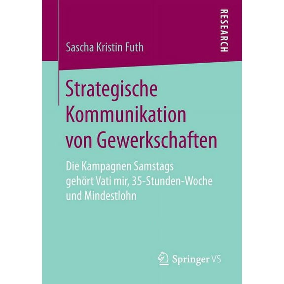 Strategische Kommunikation Von Gewerkschaften: Die Kampagnen Samstags GehÃ¶rt Vati Mir, 35-Stunden-Woche Und Mindestlohn, (Paperback)