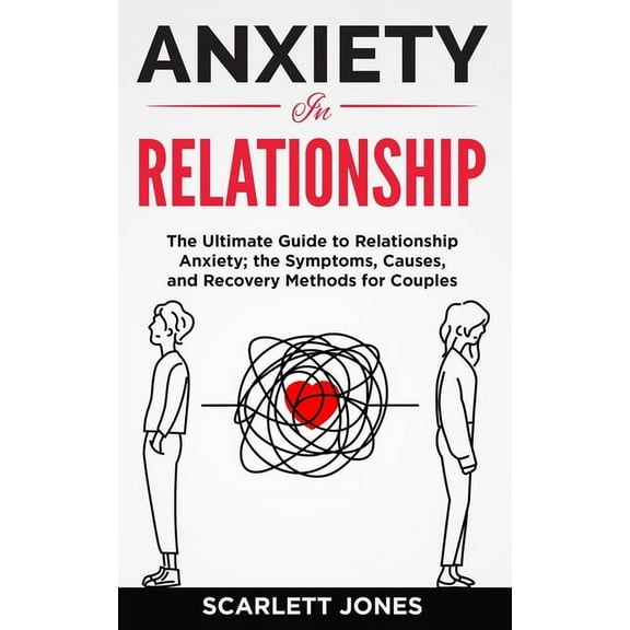 Anxiety in Relationship: The Ultimate Guide to Relationship Anxiety; the Symptoms, Causes, and Recovery Methods for Couples. (Paperback)