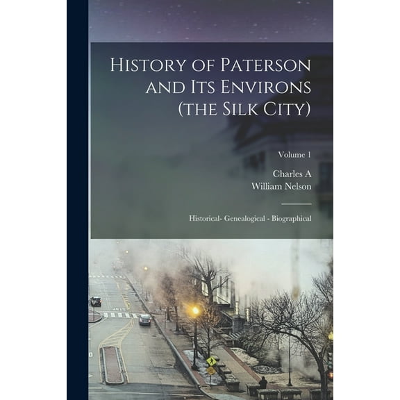History of Paterson and its Environs (the Silk City); Historical- Genealogical - Biographical; Volume 1, (Paperback)
