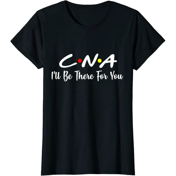 CNA Shirt CNA I'll Be There For You T-Shirt Gift Nursing