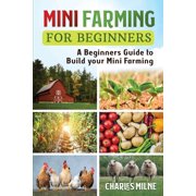 Mini Farming for Beginners: A Beginners Guide to Build your Mini Farming