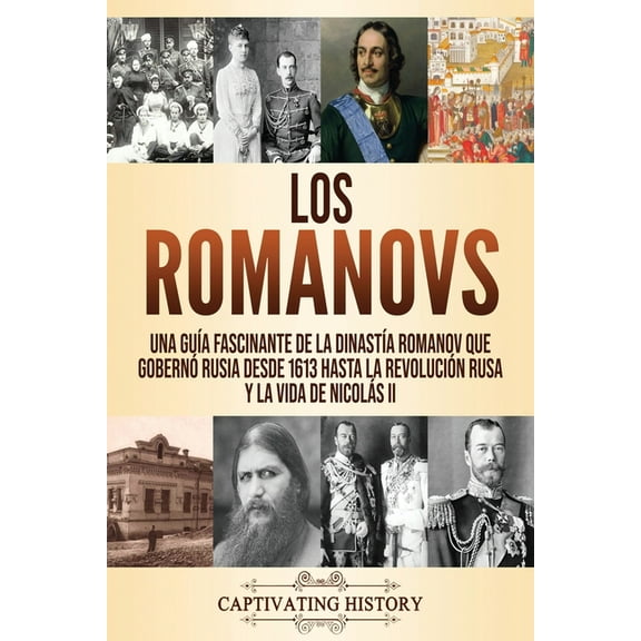 Los Romanovs: Una guÃ­a fascinante de la dinastÃ­a Romanov que gobernÃ³ Rusia desde 1613 hasta la RevoluciÃ³n rusa y la vida, (Paperback)