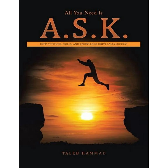 All You Need Is A.S.K.: How Attitude, Skills, and Knowledge Drive Sales Success (Paperback)