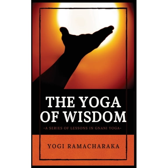 The Yoga of Wisdom: A Series of Lessons in Gnani Yoga, (Hardcover)