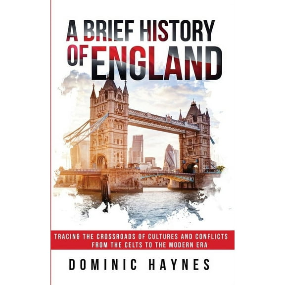 A Brief History of England: Tracing the Crossroads of Cultures and Conflicts from the Celts to the Modern Era, (Paperback)