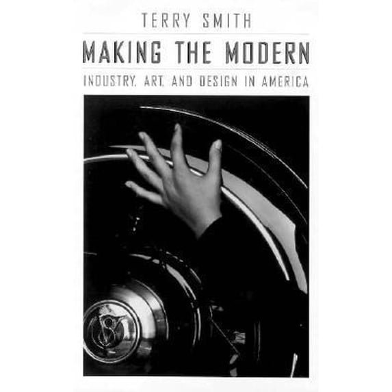 Pre-Owned Making the Modern: Industry, Art, and Design in America (Hardcover) 0226763463 9780226763460