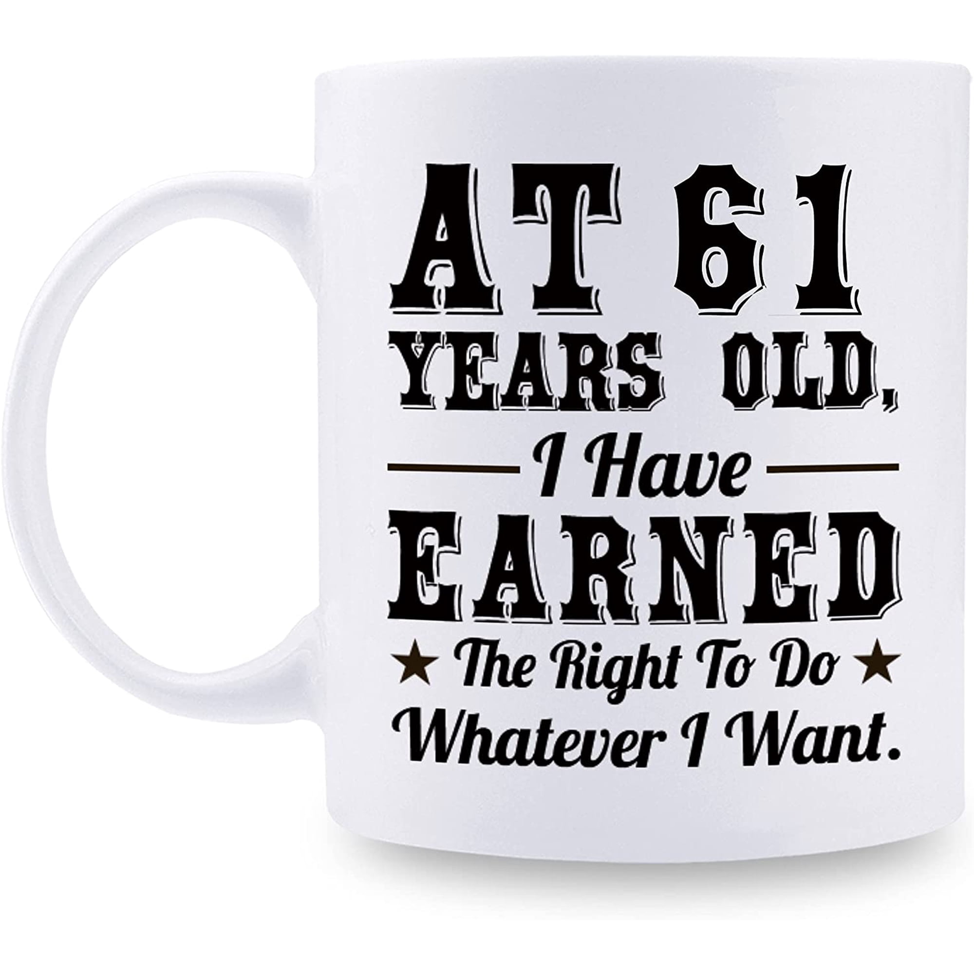 61st Birthday Gifts for Men Women - AT 61 Years Old I Have Earned The Right To Do Whatever I Want Mug - 61 Birthday Gift for Dad Mom Husband Wife Brother Sister Uncle Grandpa Friend - 11 oz Coffee Mug