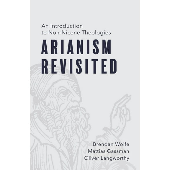 Arianism Revisited: An Introduction to Non-Nicene Theologies, (Paperback)