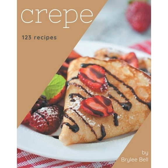 123 Crepe Recipes: Happiness is When You Have a Crepe Cookbook!, (Paperback)