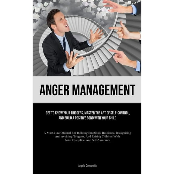 Anger Management: Get To Know Your Triggers, Master The Art Of Self-control, And Build A Positive Bond With Your Child (, (Paperback)