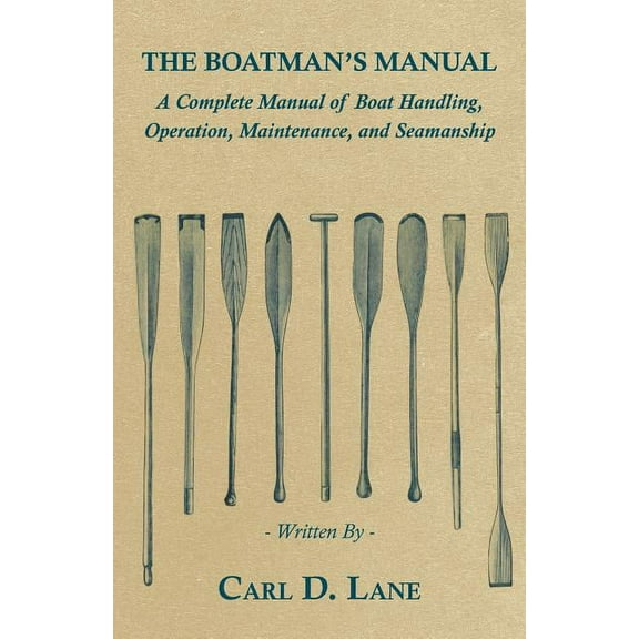 The Boatman's Manual - A Complete Manual of Boat Handling, Operation, Maintenance, and Seamanship, (Paperback)