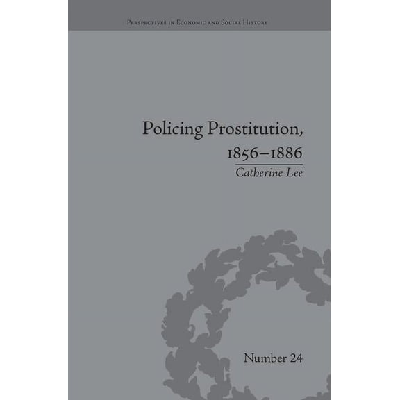 Perspectives in Economic and Social Hist Policing Prostitution, 1856-1886: Deviance, Surveillance and Morality, (Paperback)